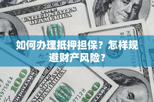 济南如何办理抵押担保？怎样规避财产风险？