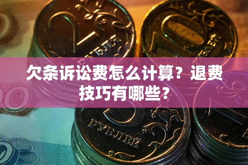 济南欠条诉讼费怎么计算？退费技巧有哪些？
