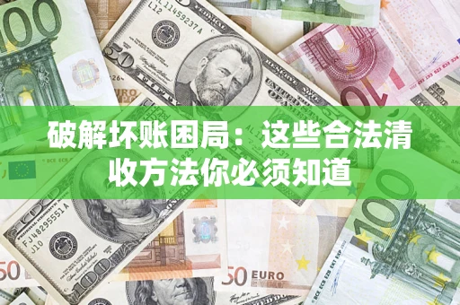 济南破解坏账困局：这些合法清收方法你必须知道