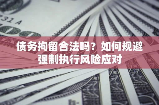 济南债务拘留合法吗？如何规避强制执行风险应对