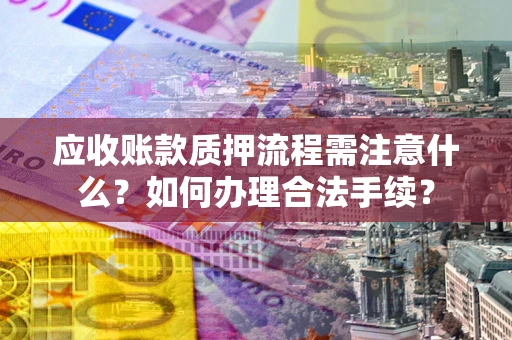济南应收账款质押流程需注意什么？如何办理合法手续？