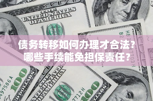 济南债务转移如何办理才合法？哪些手续能免担保责任？