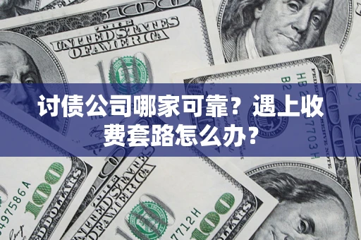 济南讨债公司哪家可靠？遇上收费套路怎么办？