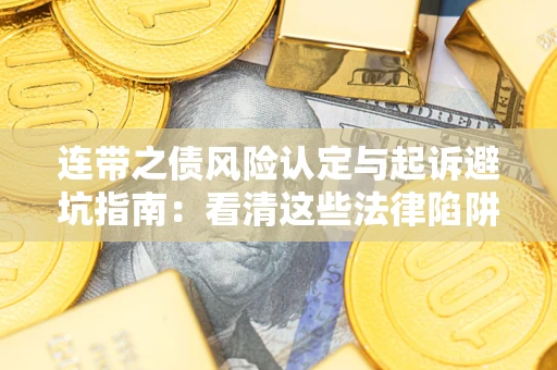 济南连带之债风险认定与起诉避坑指南：看清这些法律陷阱，避免无辜背债