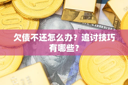 济南欠债不还怎么办？追讨技巧有哪些？