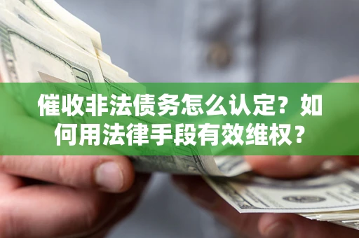 济南催收非法债务怎么认定？如何用法律手段有效维权？