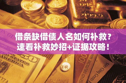 济南借条缺借债人名如何补救？速看补救妙招+证据攻略！