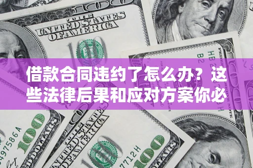 济南借款合同违约了怎么办？这些法律后果和应对方案你必须知道