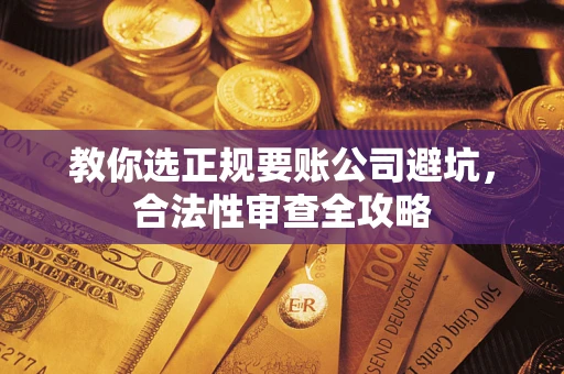 济南教你选正规要账公司避坑，合法性审查全攻略