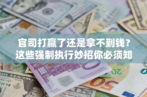 济南官司打赢了还是拿不到钱？这些强制执行妙招你必须知道