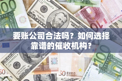 济南要账公司合法吗？如何选择靠谱的催收机构？