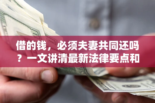 济南借的钱，必须夫妻共同还吗？一文讲清最新法律要点和避坑指南