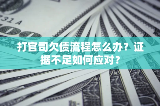 济南打官司欠债流程怎么办？证据不足如何应对？