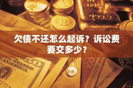 济南欠债不还怎么起诉？诉讼费要交多少？
