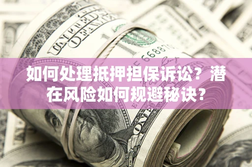 济南如何处理抵押担保诉讼？潜在风险如何规避秘诀？