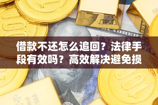济南借款不还怎么追回？法律手段有效吗？高效解决避免损失