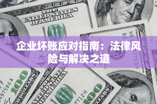 济南企业坏账应对指南：法律风险与解决之道