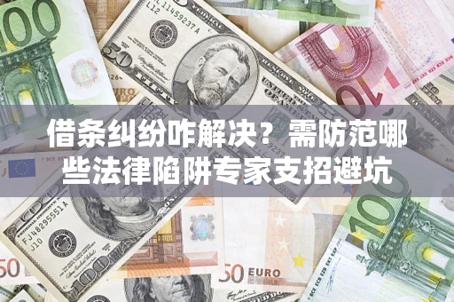济南借条纠纷咋解决？需防范哪些法律陷阱专家支招避坑
