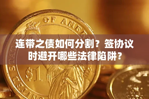 济南连带之债如何分割？签协议时避开哪些法律陷阱？