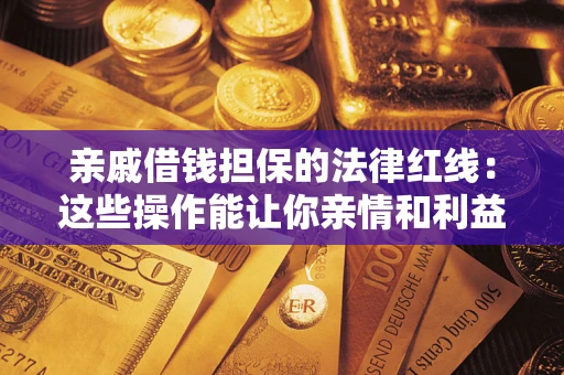 济南亲戚借钱担保的法律红线：这些操作能让你亲情和利益两不误