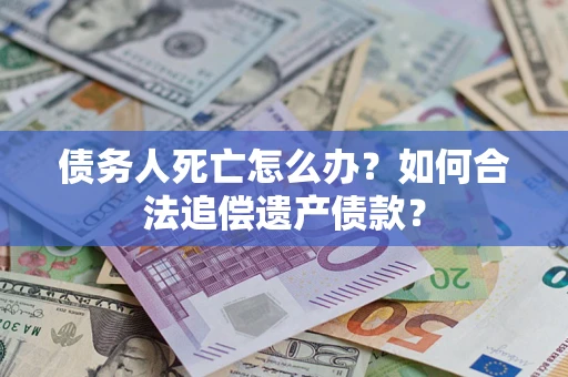 济南债务人死亡怎么办？如何合法追偿遗产债款？