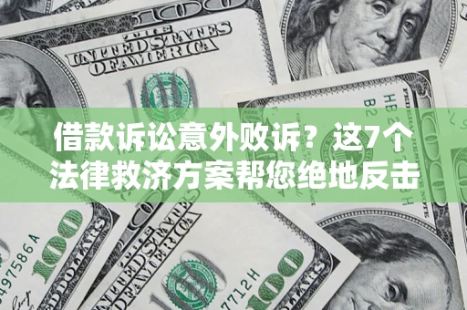 济南借款诉讼意外败诉？这7个法律救济方案帮您绝地反击！
