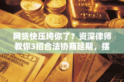 济南网贷快压垮你了？资深律师教你3招合法协商延期，摆脱暴力催收！