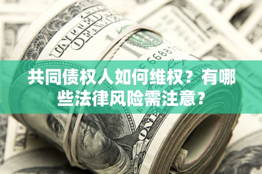 济南共同债权人如何维权？有哪些法律风险需注意？