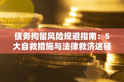 济南债务拘留风险规避指南：5大自救措施与法律救济途径