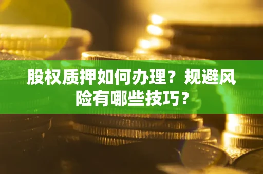 济南股权质押如何办理？规避风险有哪些技巧？