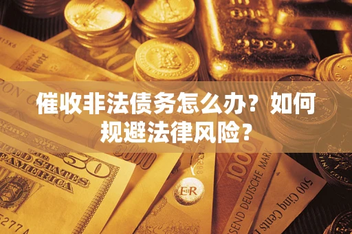 济南催收非法债务怎么办？如何规避法律风险？
