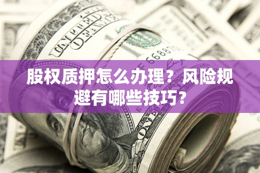 济南股权质押怎么办理？风险规避有哪些技巧？