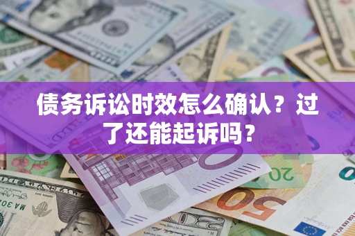 济南债务诉讼时效怎么确认？过了还能起诉吗？