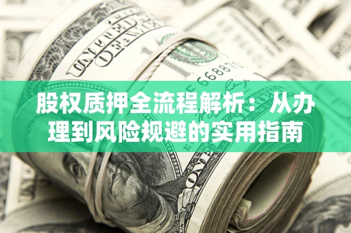 济南股权质押全流程解析：从办理到风险规避的实用指南