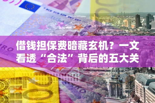济南借钱担保费暗藏玄机？一文看透“合法”背后的五大关键陷阱