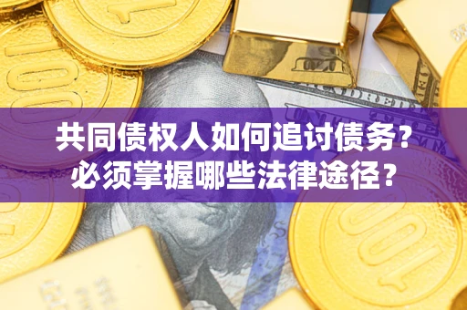 济南共同债权人如何追讨债务？必须掌握哪些法律途径？