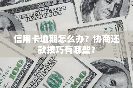 济南信用卡逾期怎么办？协商还款技巧有哪些？