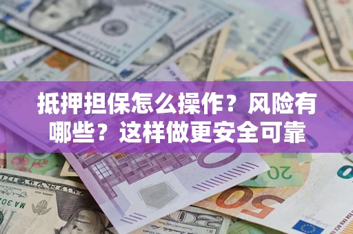 济南抵押担保怎么操作？风险有哪些？这样做更安全可靠