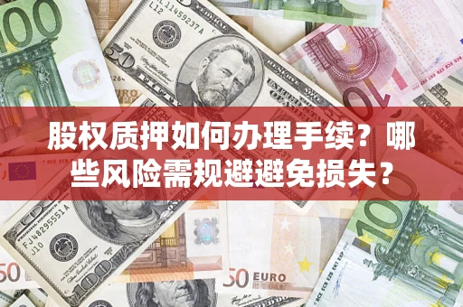 济南股权质押如何办理手续？哪些风险需规避避免损失？