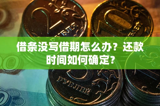 济南借条没写借期怎么办？还款时间如何确定？