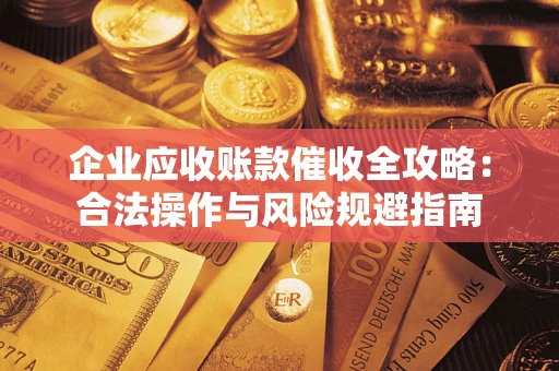 济南企业应收账款催收全攻略：合法操作与风险规避指南