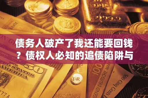 济南债务人破产了我还能要回钱？债权人必知的追债陷阱与破局之道