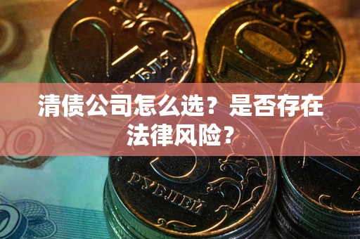 济南清债公司怎么选？是否存在法律风险？