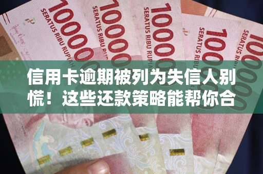 济南信用卡逾期被列为失信人别慌！这些还款策略能帮你合法止损