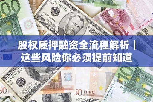 济南股权质押融资全流程解析｜这些风险你必须提前知道