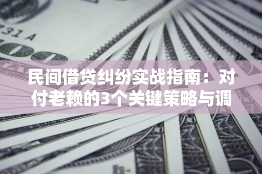 济南民间借贷纠纷实战指南：对付老赖的3个关键策略与调解盲区解析