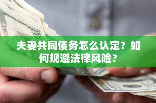 济南夫妻共同债务怎么认定？如何规避法律风险？