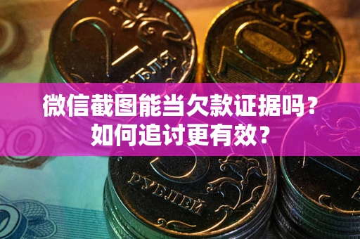 济南微信截图能当欠款证据吗？如何追讨更有效？