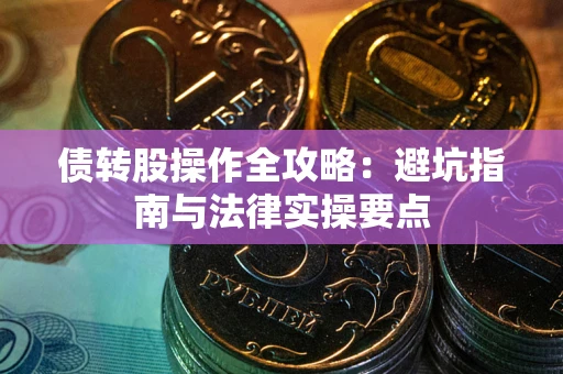 济南债转股操作全攻略：避坑指南与法律实操要点