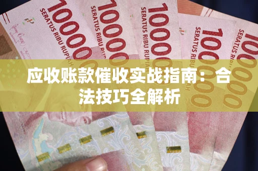济南应收账款催收实战指南：合法技巧全解析